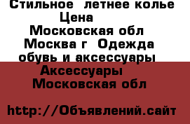 Стильное, летнее колье › Цена ­ 150 - Московская обл., Москва г. Одежда, обувь и аксессуары » Аксессуары   . Московская обл.